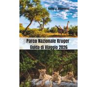 Parco Nazionale Kruger Guida di Viaggio 2026: Scopri i leggendari Big Five Safari del Sudafrica, la natura selvaggia, i gioielli nascosti, i lodge di ... e le indimenticabili avventure africane