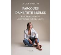 Parcours d'une tête brûlée: Je ne savais pas vivre avant d'avoir frôlé la mort...