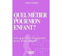 Parcoursup Quel métier pour mon enfant?: Les 4 piliers essentiels pour bien choisir