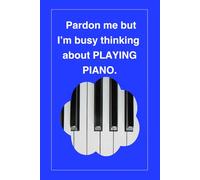 Pardon Me But I'm Busy Thinking About Playing Piano: Funny Lined Journal to Write In Gift for Birthdays, Holidays, Stocking Stuffer and Thank you Gifts for Friends, Family and Coworkers!