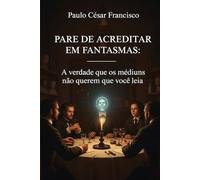 Pare de Acreditar em Fantasmas: A verdade que os médiuns não querem que você leia (Caminhos da Fé)