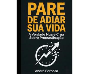 PARE DE ADIAR SUA VIDA: A Verdade Nua e Crua Sobre Procrastinação