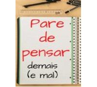 Pare De Pensar Demais (e Mal)... Truques Para Pensar Menos (e Melhor)