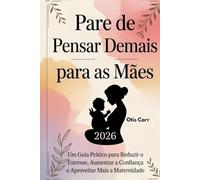 Pare de Pensar Demais para as Mães 2026: Um Guia Prático para Reduzir o Estresse, Aumentar a Confiança e Aproveitar Mais a Maternidade