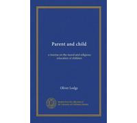 Parent and child: a treatise on the moral and religious education of children