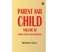 Parent and Child Volume III., Child Study and Training