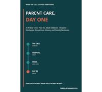 PARENT CARE, DAY ONE: A 90-Day Crisis Plan for Adult Children - Hospital Discharge, Home Care, Money, and Family Decisions