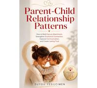 Parent-Child Relationship Patterns: How to Build Secure Attachment, Strengthen Emotional Connection, Improve Communication, and Create Lasting Trust (Relationship Self-Help and Personal Growth)