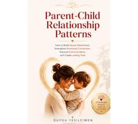 Parent-Child Relationship Patterns: How to Build Secure Attachment, Strengthen Emotional Connection, Improve Communication, and Create Lasting Trust (Relationship Self-Help and Personal Growth)