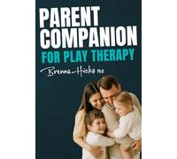 Parent Companion for Play Therapy: Your Bridge to Understanding What is Happening in the Playroom