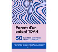 Parent d'un enfant TDAH : 50 clés pour retrouver calme et confiance: Guide pratique et bienveillant pour comprendre l'hyperactivité, gérer les crises, l'école et le quotidien