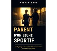 Parent d'un jeune sportif: Guide pratique: trouver l'équilibre entre soutien et pression pout votre enfant