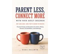 Parent Less, Connect More with Your Adult Children: Practical Scripts and Healthy Boundaries for Calmer Communication and a Stronger Adult-to-Adult Relationship