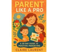 Parent Like a Pro: The 30-Day Blueprint for Calm, Confident, and Connected Parenting-Simple Daily Challenges for Less Chaos and Stronger Bonds