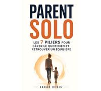 Parent Solo: Les 7 Piliers pour Gérer le Quotidien, Retrouver un Équilibre et Avancer sans S’Épuiser | Livre d’Éducation Monoparentale | Livre pour les Parents Solo | Parentalité Solo