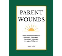 Parent Wounds: Understanding and Healing from Toxic, Narcissistic, Emotionally Immature, & Neglectful Parents