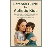 Parental Guide for Autistic Kids: Building Strong Bonds, Reducing Stress, and Helping Your Child Thrive with Understanding and Love