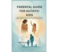PARENTAL GUIDE FOR AUTISTIC KIDS: Proven Tools and Compassionate Strategies to Nurture Growth, Calm, and Confidence in Children on the Spectrum