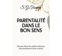 PARENTALITÉ DANS LE BON SENS: Clés pour élever des enfants obéissants, émotionnellement sains et réussis (S. G TREASURE'S PARENTING BOOKSTORE)