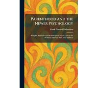 Parenthood and the Newer Psychology: Being the Application of Old Principles in a New Guise to the Problems of Parents With Their Children