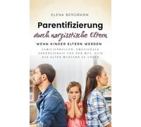 Parentifizierung durch narzisstische Eltern - Wenn Kinder Eltern werden: Familienrollen, emotionale Abhängigkeit und der Mut, sich aus alten Mustern zu lösen