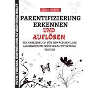 Parentifizierung Erkennen und Auflösen: Ein Arbeitsbuch für Erwachsene, die als Kinder zu früh Verantwortung Trugen