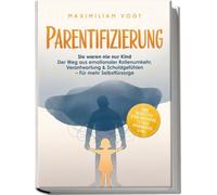 Parentifizierung: Sie waren nie nur Kind - Der Weg aus emotionaler Rollenumkehr, Verantwortung & Schuldgefühlen - Für mehr Selbstfürsorge - inkl. Selbsttest, KIND-Methode, 21-Tage-Workbook uvm.