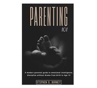 PARENTING 101: A Modern parental guide to emotional intelligence,discipline without drama from birth to Age 10.