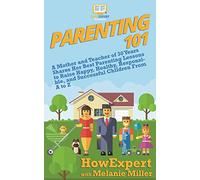 Parenting 101: A Mother and Teacher of 30 Years Shares Her Best Parenting Lessons to Raise Happy, Healthy, Responsible, and Successful Children From A to Z