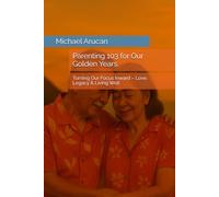 Parenting 103 for Our Golden Years: Turning Our Focus Inward - Love, Legacy & Living Well (Parenting Through the Seasons of Life)