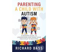 Parenting a Child with Autism: A Modern Guide to Understand and Raise your ASD Child to Success (Successful Parenting)