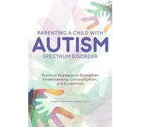 Parenting a Child with Autism Spectrum Disorder: Practical Strategies to Strengthen Understanding, Communication, and Connection