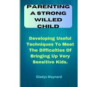 Parenting a Strong Willed Child: Developing Useful Techniques To Meet The Difficulties Of Bringing Up Very Sensitive Kids.