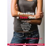 Parenting a Teen Girl: A Crash Course on Conflict, Communication and Connection with Your Teenage Daughter