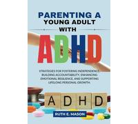 PARENTING A YOUNG ADULT WITH ADHD: Strategies for Fostering Independence, Building accountability, enhancing emotional resilience, and supporting lifelong personal growth.