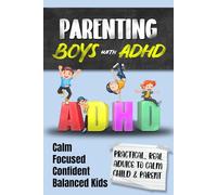 Parenting ADHD Boys: A Detailed but Relaxed Guide to Raising Confident, Focused and Emotionally Balanced Kids