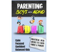 Parenting ADHD Boys: A Detailed but Relaxed Guide to Raising Confident, Focused and Emotionally Balanced Kids