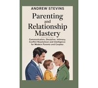 Parenting and Relationship Mastery: Communication, Discipline, Intimacy, Conflict Resolution and Emotional Intelligence for Modern Parents and Couples