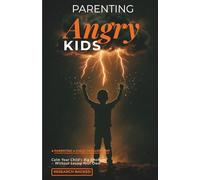 Parenting Angry Kids: How to Understand, Respond to, and Calm Your Child's Big Emotions - Without Losing Your Own