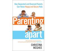Parenting Apart: How Separated and Divorced Parents Can Raise Happy and Secure Kids