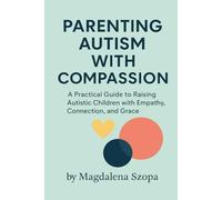 Parenting Autism With Compassion: A Practical Guide to Raising Autistic Children with Empathy, Connection, and Grace (THE COMPASSIONATE LIVING SERIES)