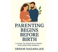 Parenting Begins Before Birth: A Guide to Conscious Intent for Expecting Parents