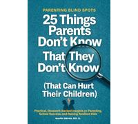 Parenting Blind Spots: 25 Things Parents Don’t Know That They Don’t Know (That Can Hurt Their Children): Practical, Research Backed Insights on Parenting, School Success, and Raising Resilient Kids