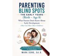 Parenting Blind Spots: The Early Years (Birth - Age 8): What Parents Don't Know About Early Development (That Can Hurt Their Children)