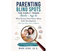Parenting Blind Spots: The Early Years (Birth - Age 8): What Parents Don't Know About Early Development (That Can Hurt Their Children)