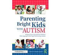 Parenting Bright Kids With Autism: Helping Twice-Exceptional Children With Asperger's and High-Functioning Autism
