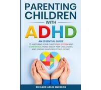Parenting Children with ADHD: An Essential Guide to Nurturing Your Child's Self-Esteem and Confidence, Rising Above Peer Challenges, and Erasing Shadows of Self-Doubt