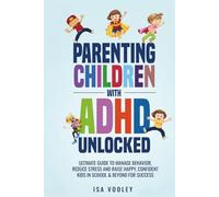 Parenting Children with ADHD Unlocked: Ultimate Guide to Manage Behavior, Reduce Stress and Raise Happy, Confident Kids in School & Beyond for Success