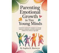 Parenting Emotional Growth in Tiny Young Minds: A practical roadmap for caregivers to manage tantrums, meltdowns, and build resilience in children from infancy to age eight