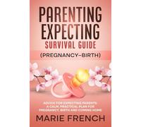 Parenting Expecting Survival Guide (Pregnancy-Birth) Advice for Expecting Parents: A Calm, Practical Plan for Pregnancy, Birth and Coming Home (The Complete Parenting Survival Guide Series)